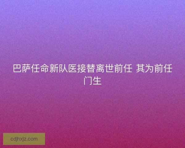 巴萨任命新队医接替离世前任 其为前任门生